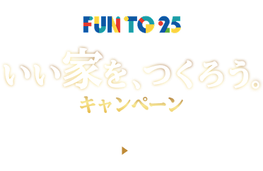 おかげさまで25周年 FUN TO 25 いい家を、つくろう。キャンペーン 5/1（金）～6/30（火）
