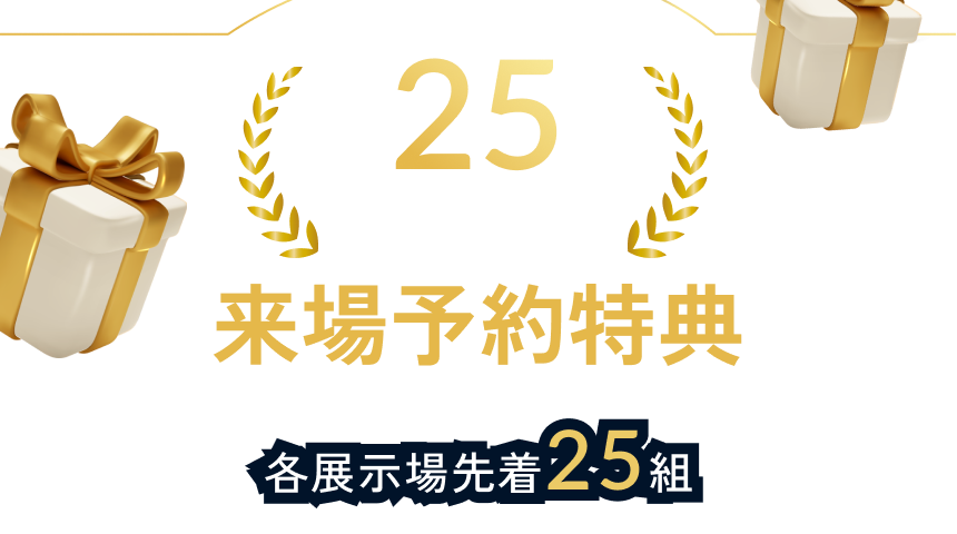 25周年記念 来場予約特典 各展示場先着25組