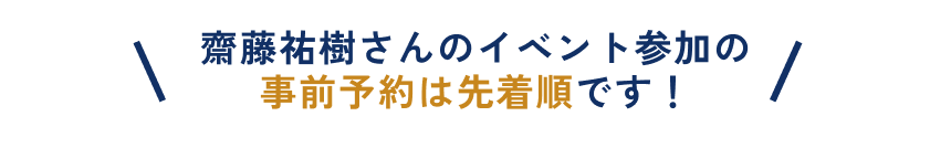 齋藤祐樹さんのイベント参加の事前予約は先着順です！