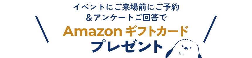 イベントにご来場前にご予約＆アンケートご回答でAmazonギフトカードプレゼント