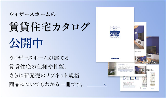 ウィザースホームの賃貸住宅カタログ公開中 ウィザースホームが建てる賃貸住宅の仕様や性能、さらに新発売のメゾネット規格商品についてもわかる一冊です。