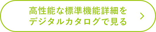 高性能な標準機能詳細をデジタルカタログで見る