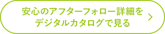 安心のアフターフォロー詳細をデジタルカタログで見る