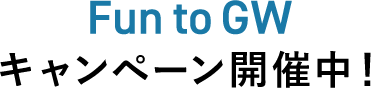 Fun to GWキャンペーン開催中!