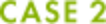CASE 2