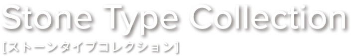 Stone Type Collection［ストーンタイプコレクション］